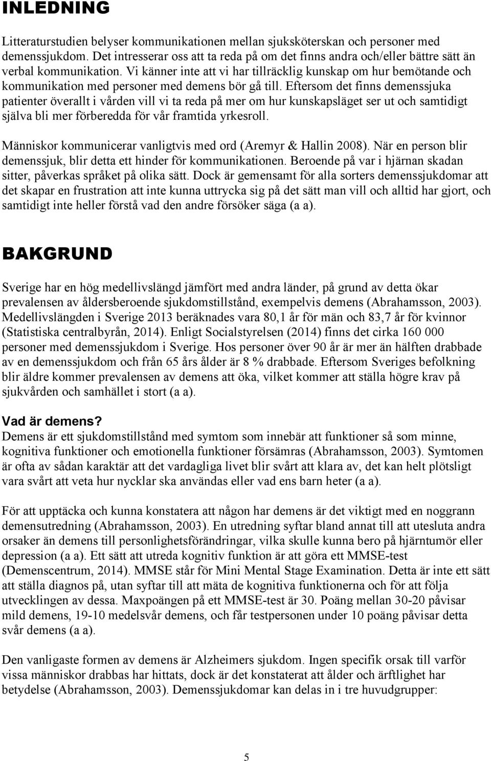 Vi känner inte att vi har tillräcklig kunskap om hur bemötande och kommunikation med personer med demens bör gå till.