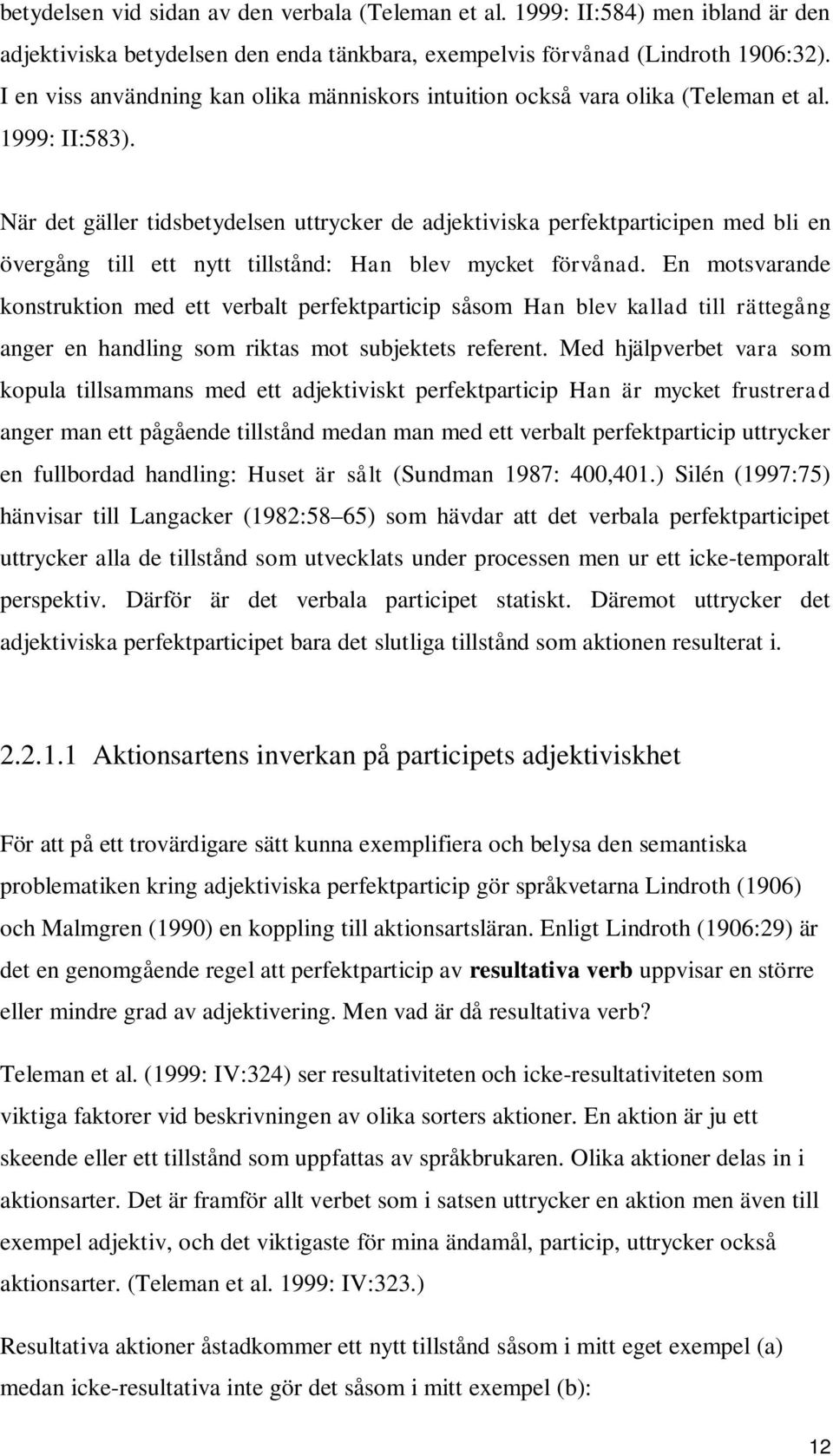 När det gäller tidsbetydelsen uttrycker de adjektiviska perfektparticipen med bli en övergång till ett nytt tillstånd: Han blev mycket förvånad.