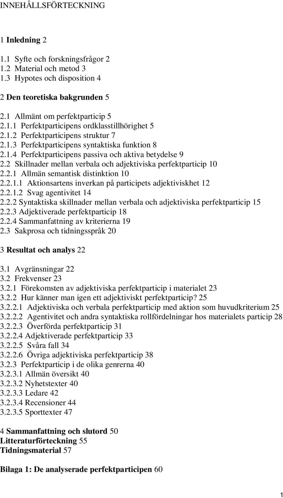 2 Skillnader mellan verbala och adjektiviska perfektparticip 10 2.2.1 Allmän semantisk distinktion 10 2.2.1.1 Aktionsartens inverkan på participets adjektiviskhet 12 2.2.1.2 Svag agentivitet 14 2.2.2 Syntaktiska skillnader mellan verbala och adjektiviska perfektparticip 15 2.