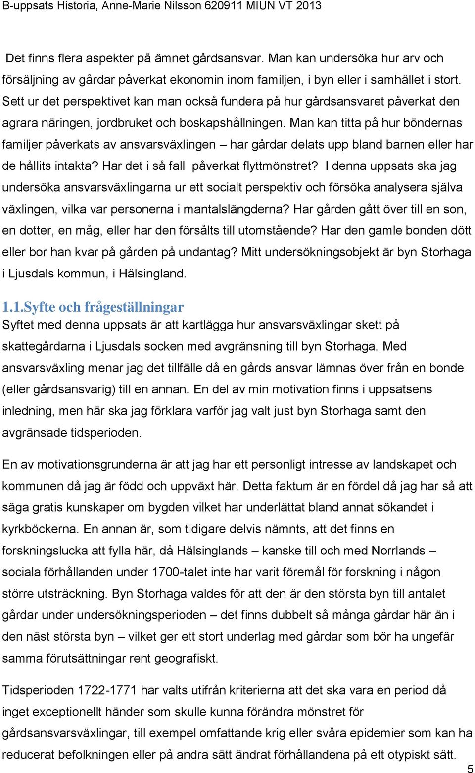 Man kan titta på hur böndernas familjer påverkats av ansvarsväxlingen har gårdar delats upp bland barnen eller har de hållits intakta? Har det i så fall påverkat flyttmönstret?