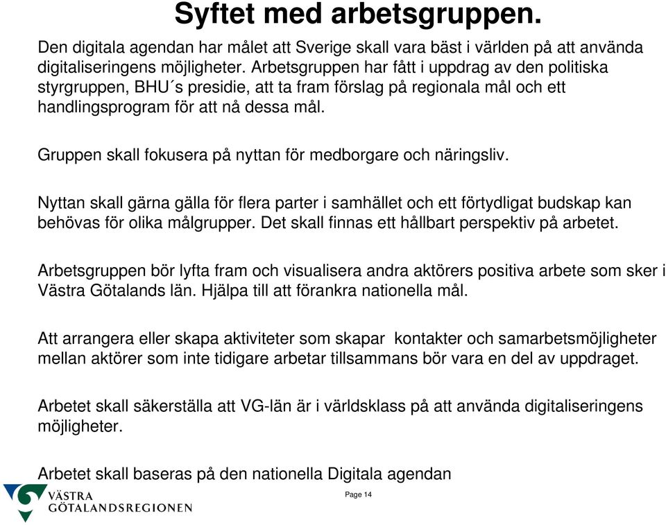 Gruppen skall fokusera på nyttan för medborgare och näringsliv. Nyttan skall gärna gälla för flera parter i samhället och ett förtydligat budskap kan behövas för olika målgrupper.