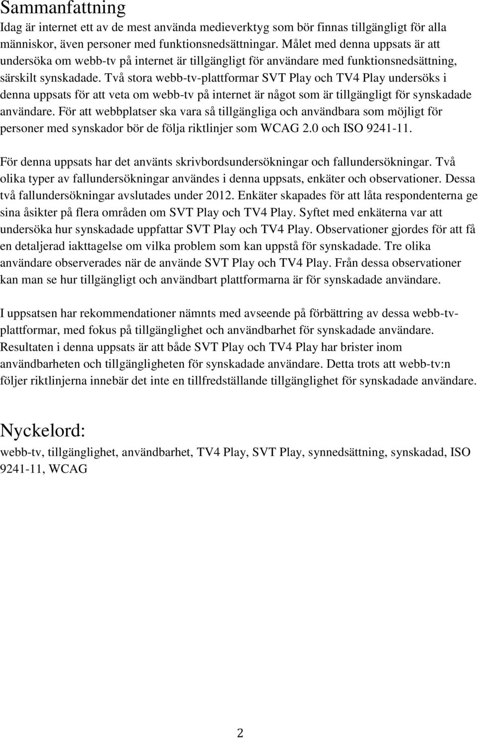 Två stora webb-tv-plattformar SVT Play och TV4 Play undersöks i denna uppsats för att veta om webb-tv på internet är något som är tillgängligt för synskadade användare.