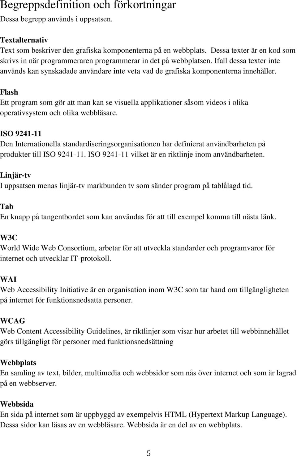 Flash Ett program som gör att man kan se visuella applikationer såsom videos i olika operativsystem och olika webbläsare.