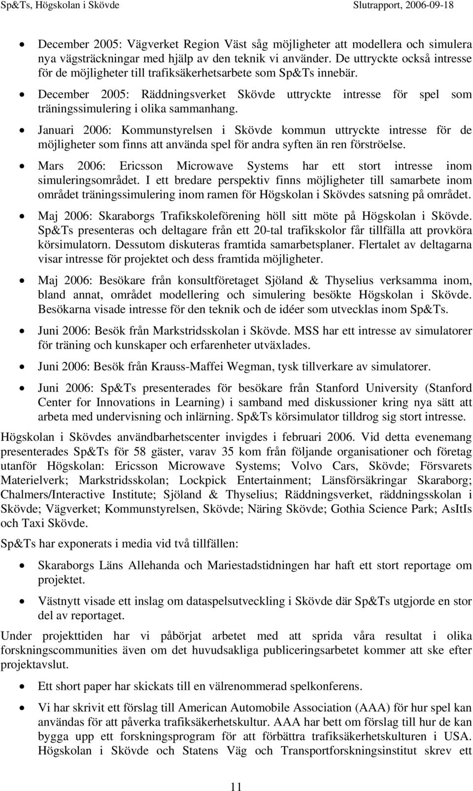 December 2005: Räddningsverket Skövde uttryckte intresse för spel som träningssimulering i olika sammanhang.