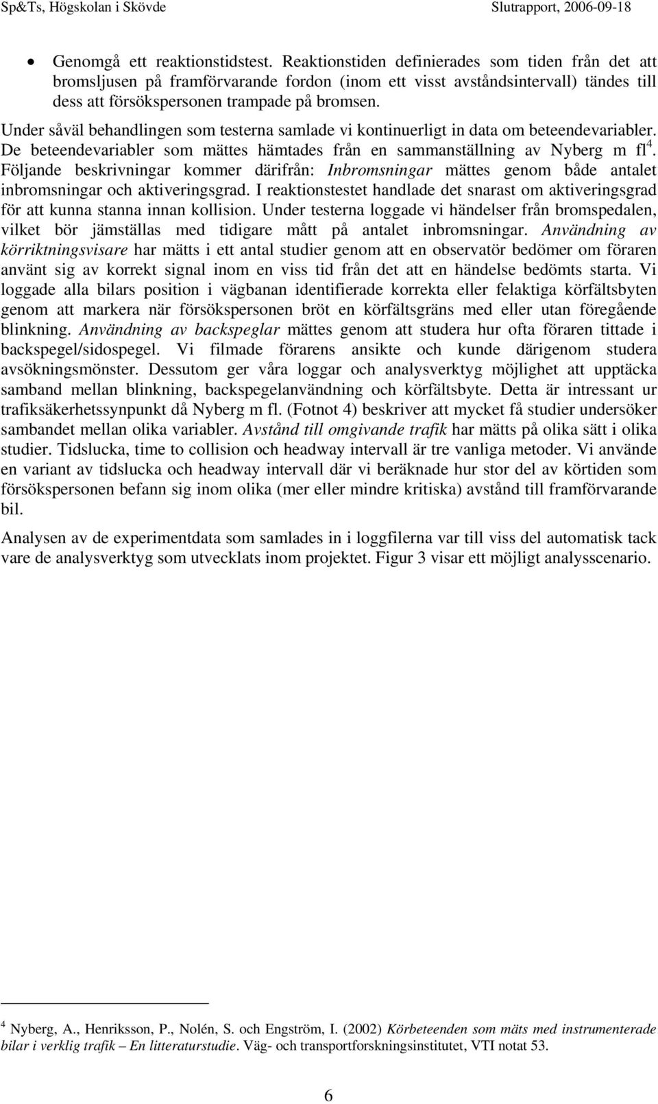 Under såväl behandlingen som testerna samlade vi kontinuerligt in data om beteendevariabler. De beteendevariabler som mättes hämtades från en sammanställning av Nyberg m fl 4.