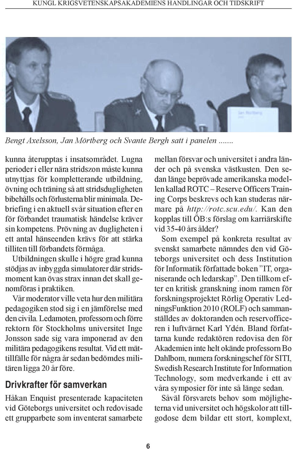 Debriefing i en aktuell svår situation efter en för förbandet traumatisk händelse kräver sin kompetens.