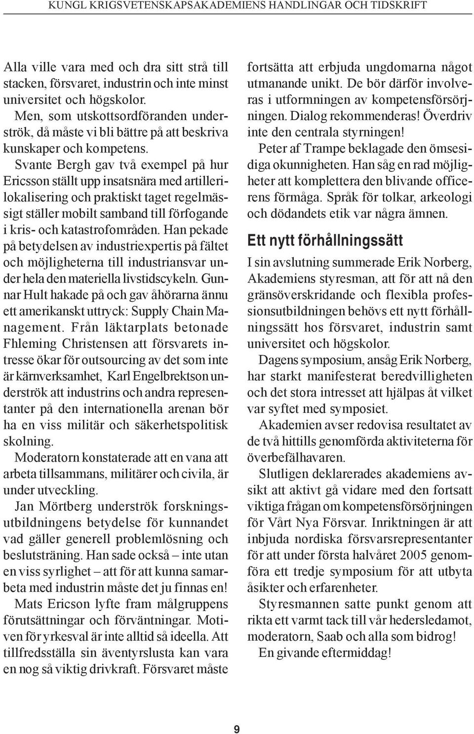 Svante Bergh gav två exempel på hur Ericsson ställt upp insatsnära med artillerilokalisering och praktiskt taget regelmässigt ställer mobilt samband till förfogande i kris- och katastrofområden.