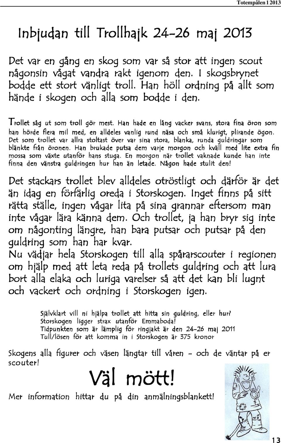 Han hade en lång vacker svans, stora fina öron som han hörde flera mil med, en alldeles vanlig rund näsa och små klurigt, plirande ögon.