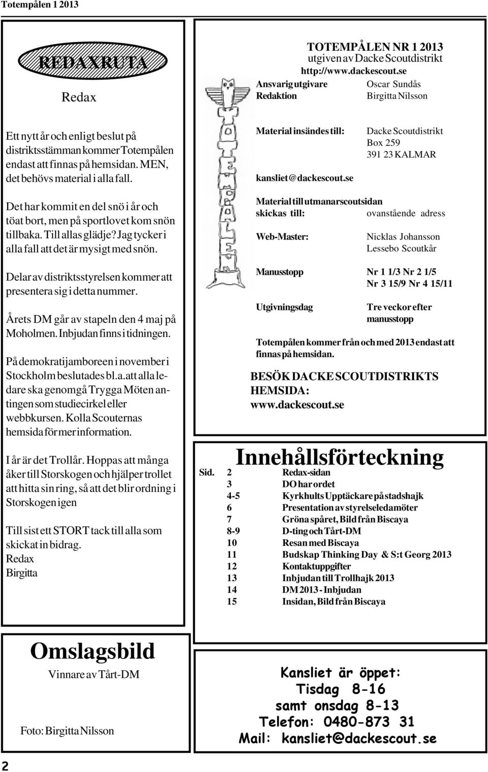 Material insändes till: kansliet@dackescout.se Dacke Scoutdistrikt Box 259 391 23 KALMAR Det har kommit en del snö i år och töat bort, men på sportlovet kom snön tillbaka. Till allas glädje?