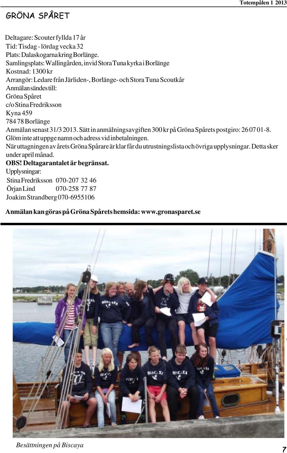 Fredriksson Kyna 459 78478 Borlänge Anmälan senast 31/32013. Sätt in anmälningsavgiften 300 kr på Gröna Spårets postgiro: 260701-8. Glöm inte att uppge namn och adress vid inbetalningen.