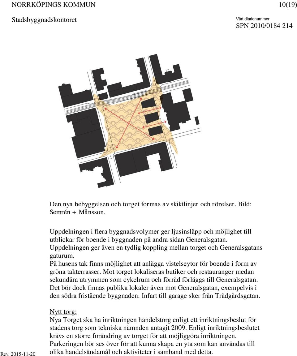 Uppdelningen ger även en tydlig koppling mellan torget och Generalsgatans gaturum. På husens tak finns möjlighet att anlägga vistelseytor för boende i form av gröna takterrasser.