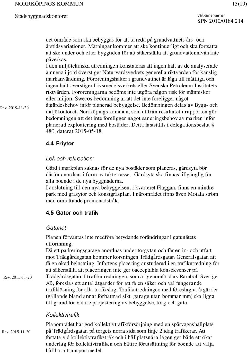 I den miljötekniska utredningen konstateras att ingen halt av de analyserade ämnena i jord överstiger Naturvårdsverkets generella riktvärden för känslig markanvändning.