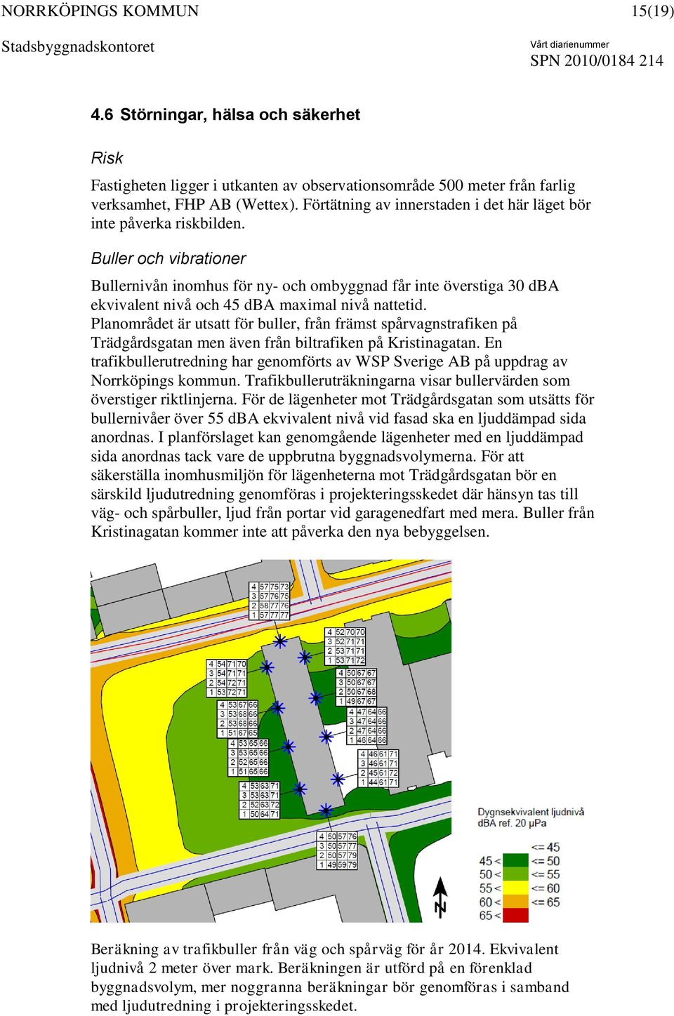 Buller och vibrationer Bullernivån inomhus för ny- och ombyggnad får inte överstiga 30 dba ekvivalent nivå och 45 dba maximal nivå nattetid.