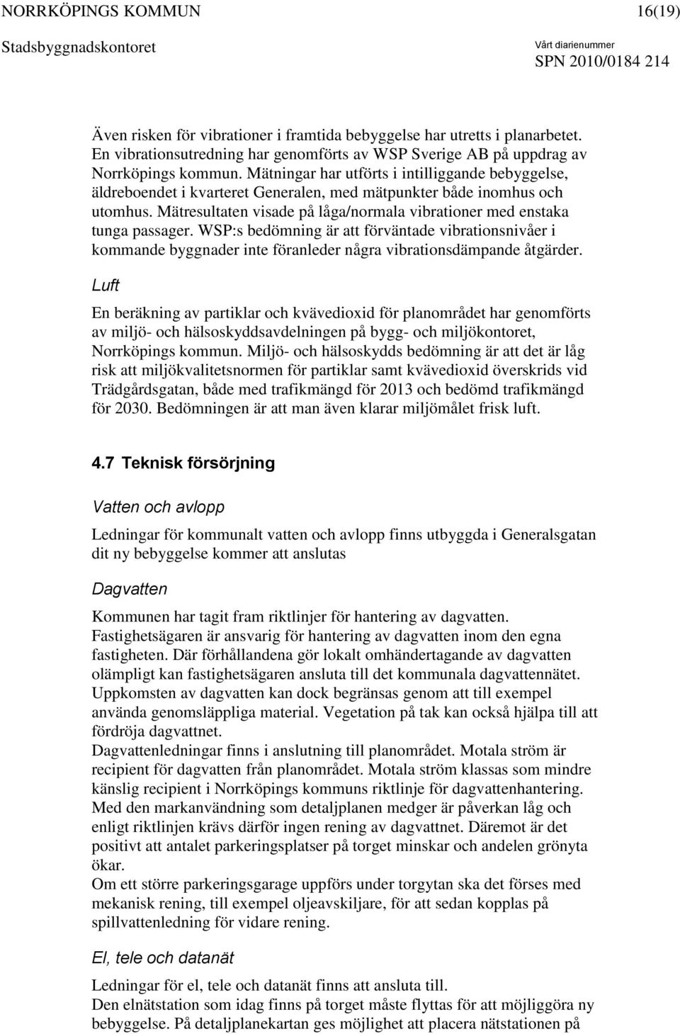 Mätresultaten visade på låga/normala vibrationer med enstaka tunga passager. WSP:s bedömning är att förväntade vibrationsnivåer i kommande byggnader inte föranleder några vibrationsdämpande åtgärder.