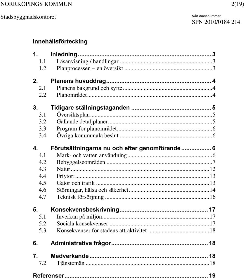 .. 6 4.1 Mark- och vatten användning... 6 4.2 Bebyggelseområden... 7 4.3 Natur... 12 4.4 Friytor:... 13 4.5 Gator och trafik... 13 4.6 Störningar, hälsa och säkerhet... 14 4.7 Teknisk försörjning.
