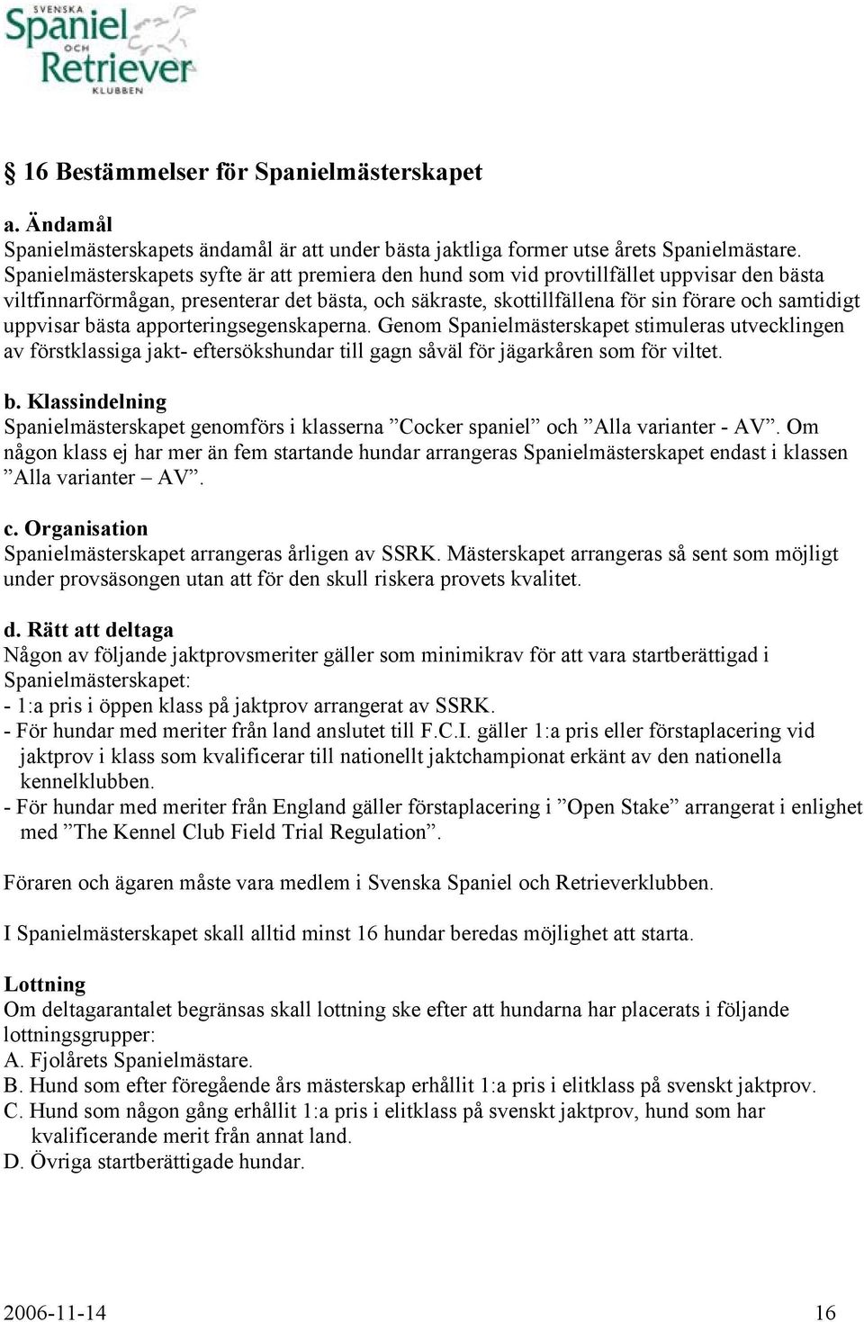 uppvisar bästa apporteringsegenskaperna. Genom Spanielmästerskapet stimuleras utvecklingen av förstklassiga jakt- eftersökshundar till gagn såväl för jägarkåren som för viltet. b. Klassindelning Spanielmästerskapet genomförs i klasserna Cocker spaniel och Alla varianter - AV.