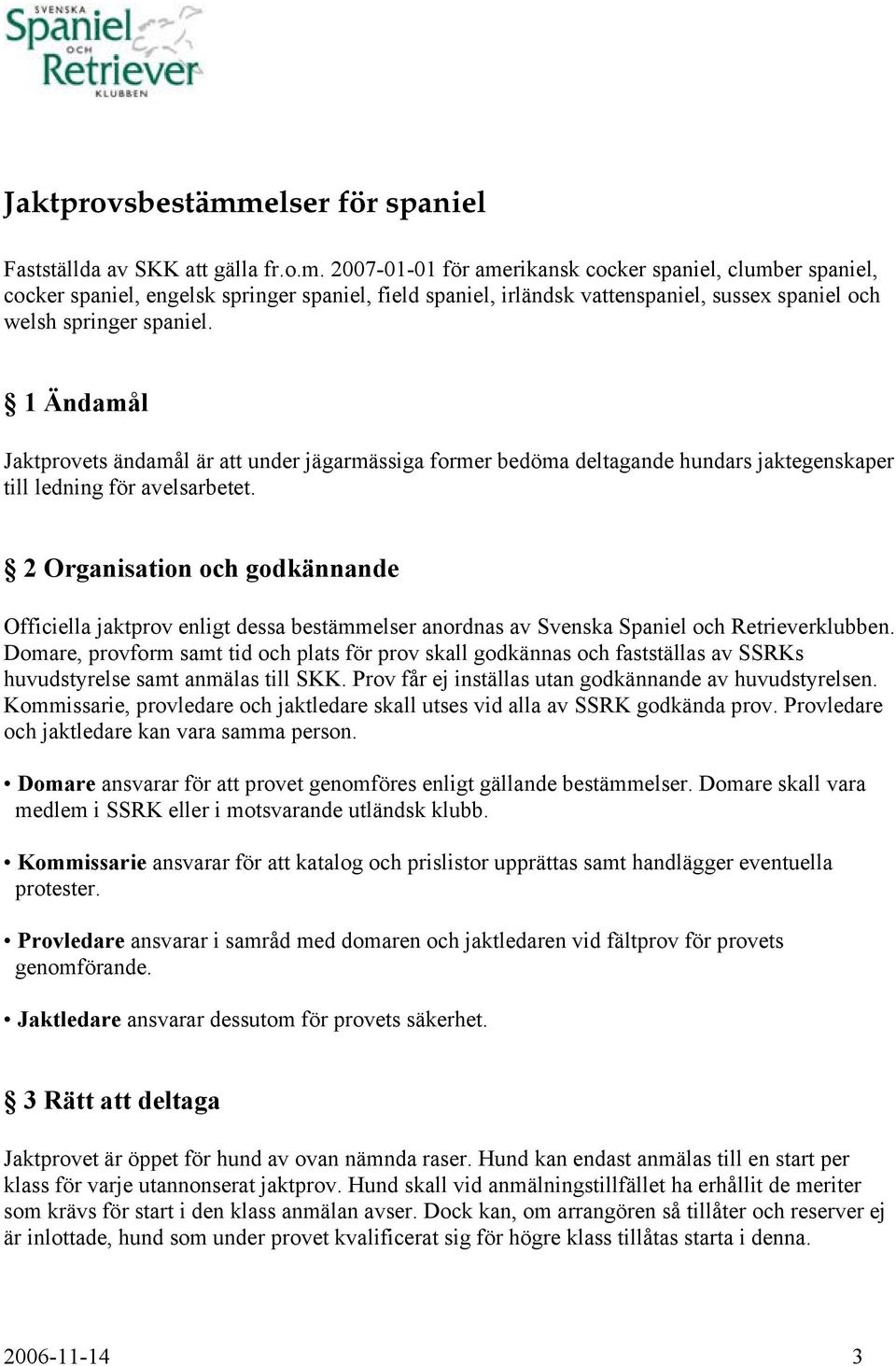 2 Organisation och godkännande Officiella jaktprov enligt dessa bestämmelser anordnas av Svenska Spaniel och Retrieverklubben.