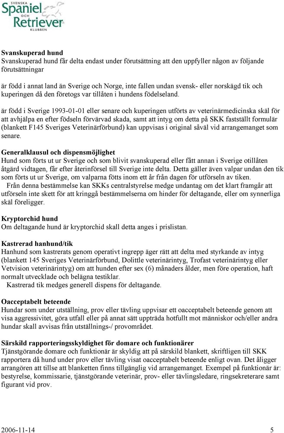 är född i Sverige 1993-01-01 eller senare och kuperingen utförts av veterinärmedicinska skäl för att avhjälpa en efter födseln förvärvad skada, samt att intyg om detta på SKK fastställt formulär