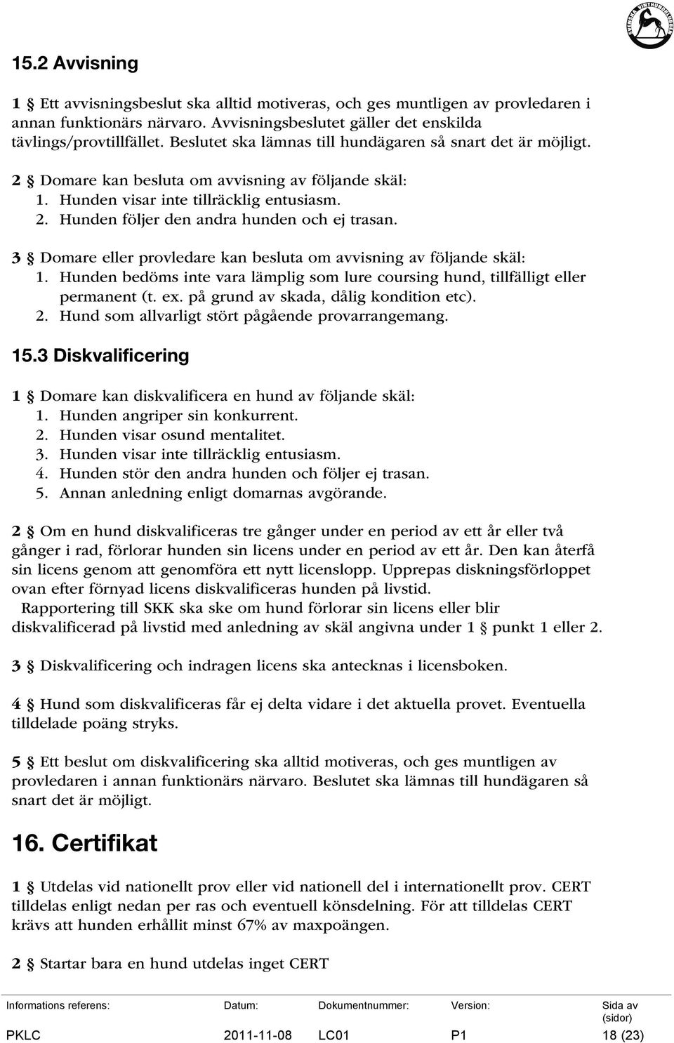 3 Domare eller provledare kan besluta om avvisning av följande skäl: 1. Hunden bedöms inte vara lämplig som lure coursing hund, tillfälligt eller permanent (t. ex.