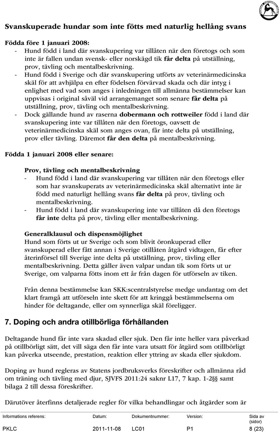 - Hund född i Sverige och där svanskupering utförts av veterinärmedicinska skäl för att avhjälpa en efter födelsen förvärvad skada och där intyg i enlighet med vad som anges i inledningen till