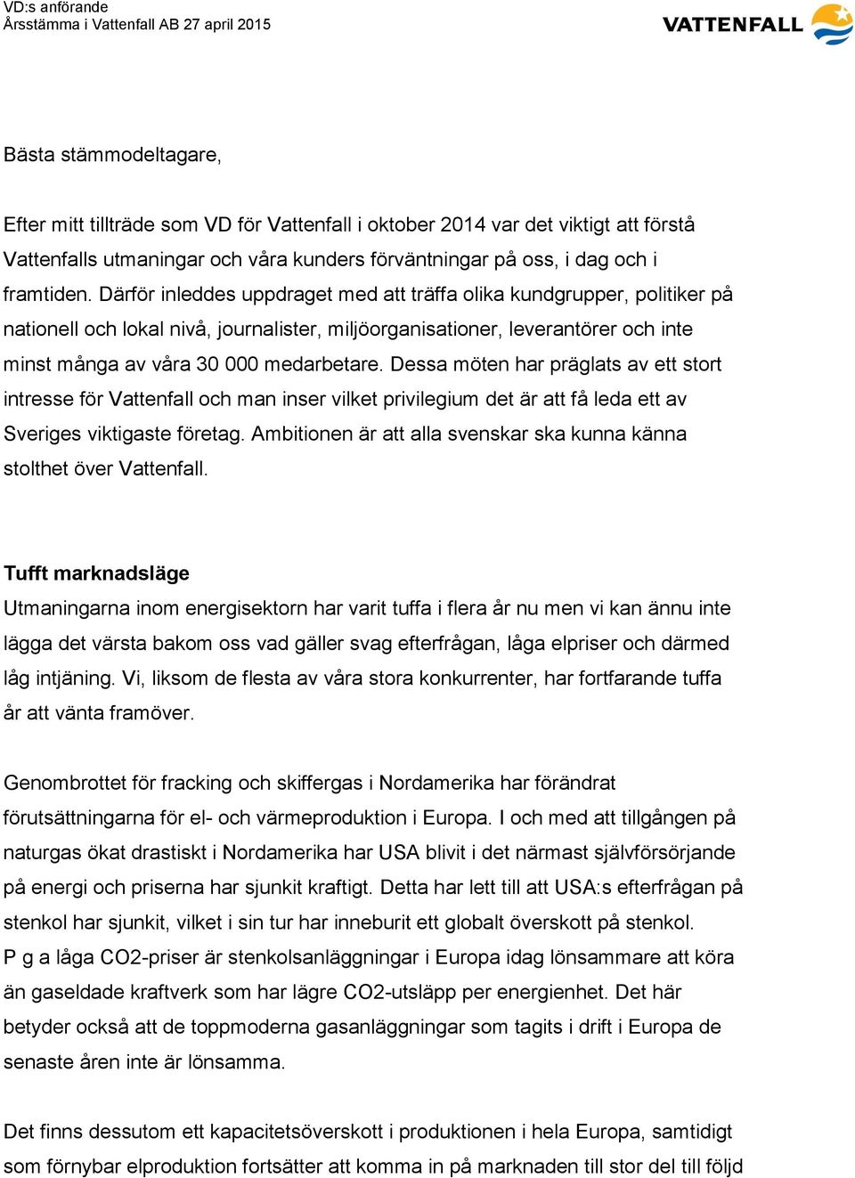 Därför inleddes uppdraget med att träffa olika kundgrupper, politiker på nationell och lokal nivå, journalister, miljöorganisationer, leverantörer och inte minst många av våra 30 000 medarbetare.