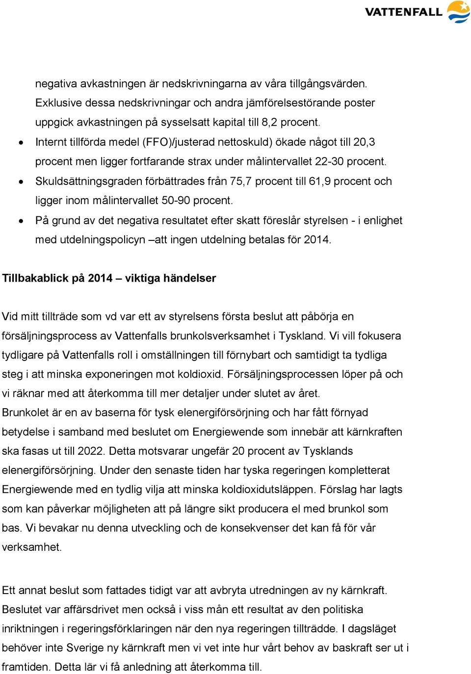 Skuldsättningsgraden förbättrades från 75,7 procent till 61,9 procent och ligger inom målintervallet 50-90 procent.