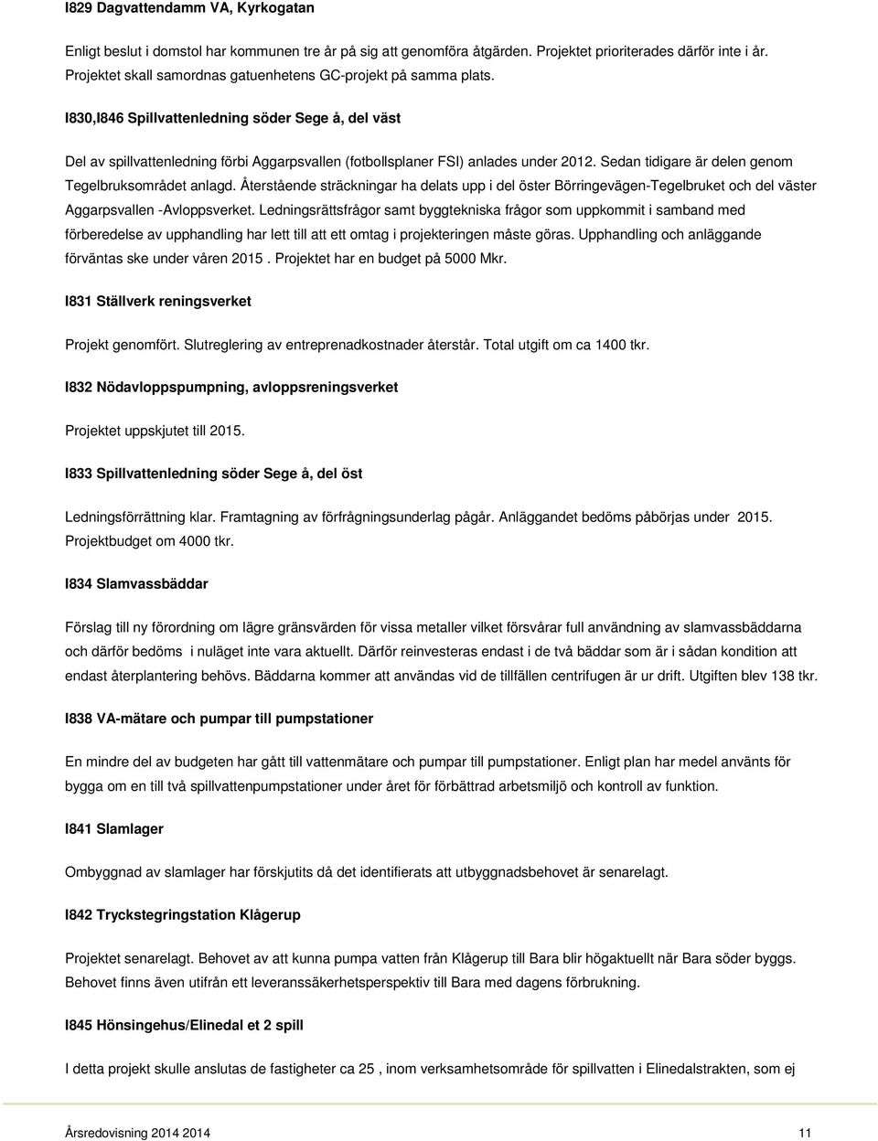 I830,I846 Spillvattenledning söder Sege å, del väst Del av spillvattenledning förbi Aggarpsvallen (fotbollsplaner FSI) anlades under 2012. Sedan tidigare är delen genom Tegelbruksområdet anlagd.