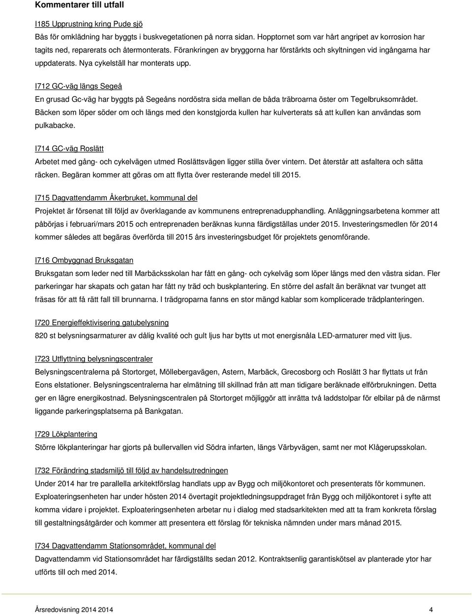 Nya cykelställ har monterats upp. I712 GC-väg längs Segeå En grusad Gc-väg har byggts på Segeåns nordöstra sida mellan de båda träbroarna öster om Tegelbruksområdet.
