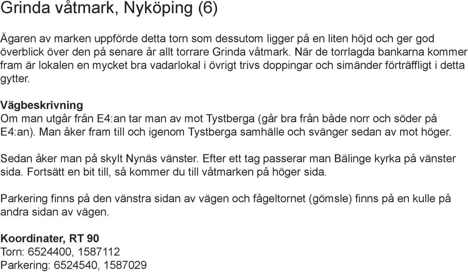 Vägbeskrivning Om man utgår från E4:an tar man av mot Tystberga (går bra från både norr och söder på E4:an). Man åker fram till och igenom Tystberga samhälle och svänger sedan av mot höger.