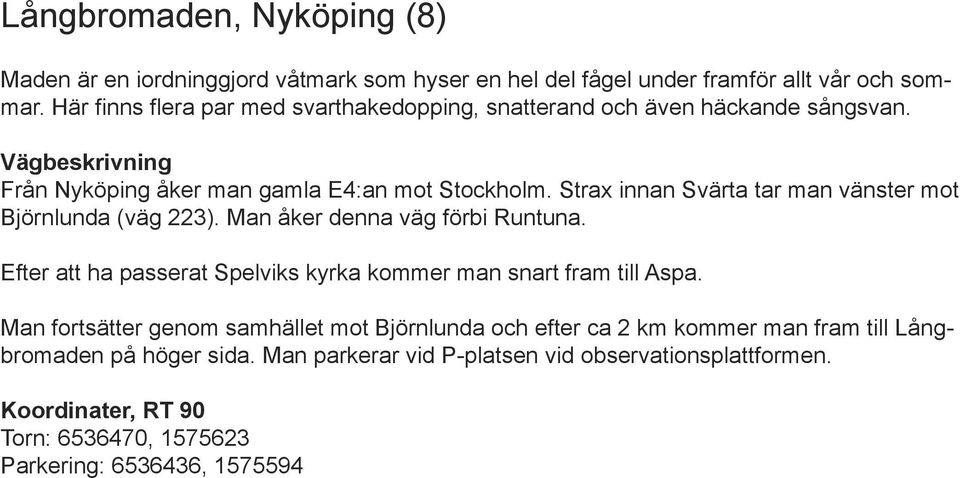 Strax innan Svärta tar man vänster mot Björnlunda (väg 223). Man åker denna väg förbi Runtuna. Efter att ha passerat Spelviks kyrka kommer man snart fram till Aspa.