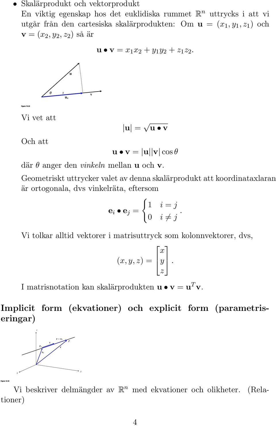 Geometriskt uttrcker valet av denna skalärprodukt att koordinatalaran är ortogonala, dvs vinkelräta, eftersom { 1 i = j e i e j = 0 i j.