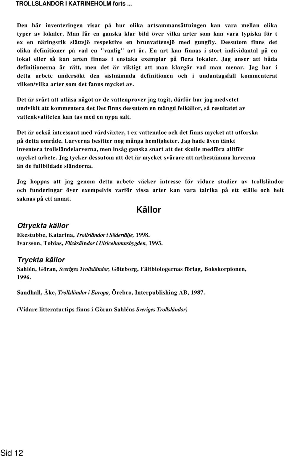 Dessutom finns det olika definitioner på vad en "vanlig" art är. En art kan finnas i stort individantal på en lokal eller så kan arten finnas i enstaka exemplar på flera lokaler.