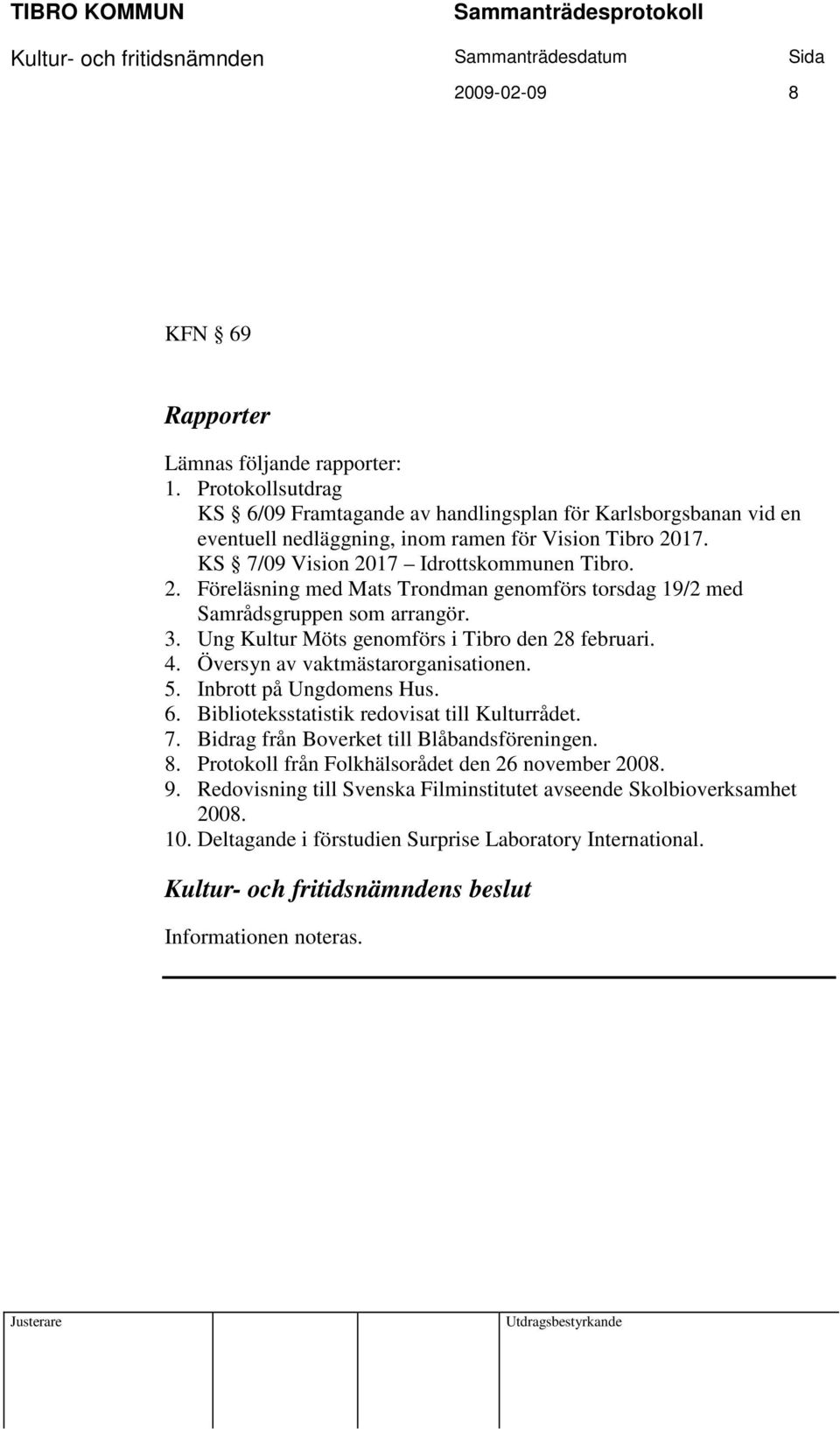 17. KS 7/09 Vision 2017 Idrottskommunen Tibro. 2. Föreläsning med Mats Trondman genomförs torsdag 19/2 med Samrådsgruppen som arrangör. 3. Ung Kultur Möts genomförs i Tibro den 28 februari. 4.