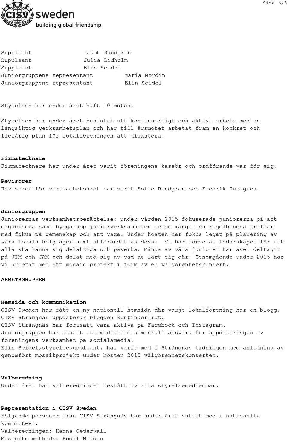 diskutera. Firmatecknare Firmatecknare har under året varit föreningens kassör och ordförande var för sig. Revisorer Revisorer för verksamhetsåret har varit Sofie Rundgren och Fredrik Rundgren.