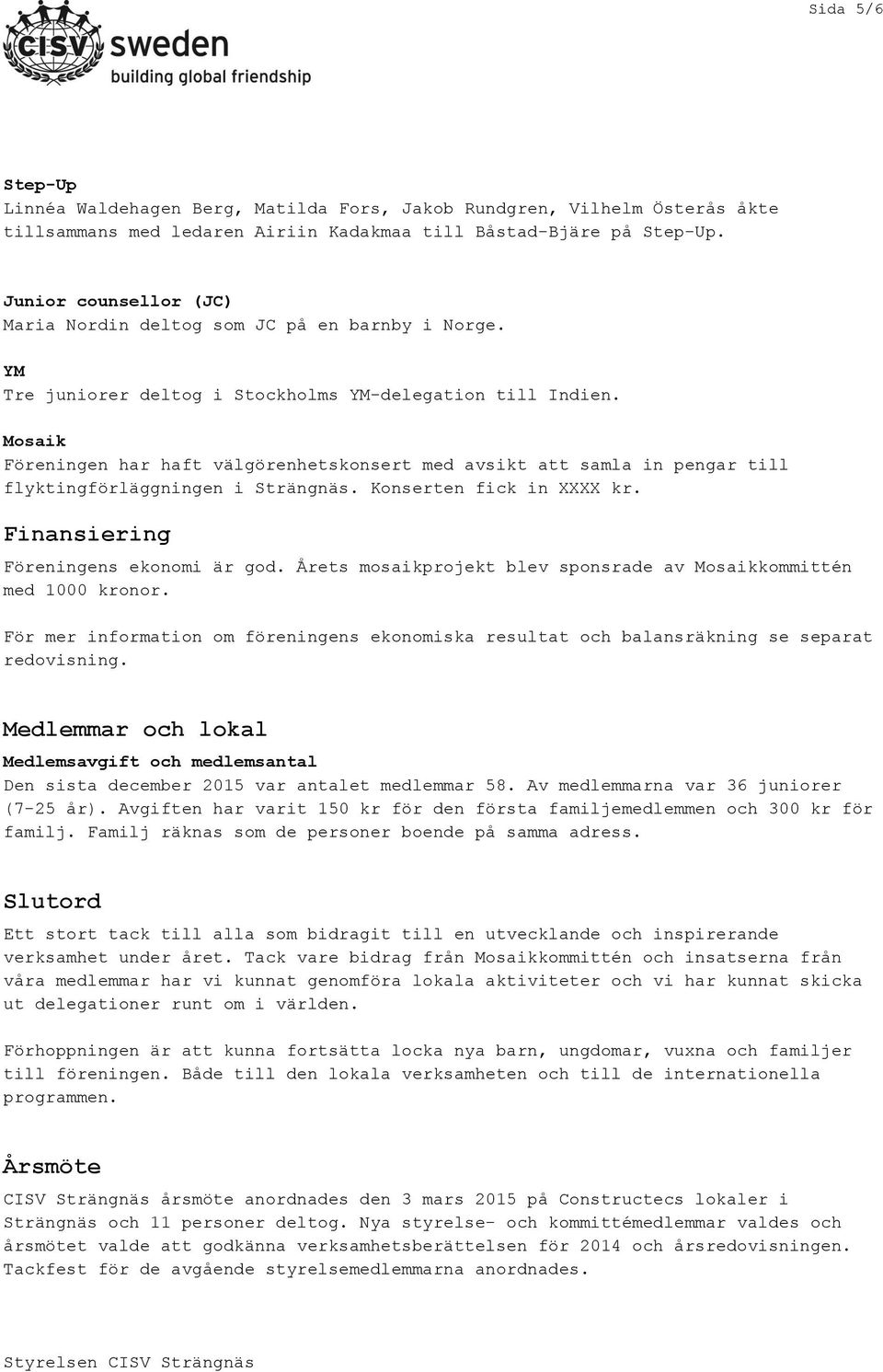 Mosaik Föreningen har haft välgörenhetskonsert med avsikt att samla in pengar till flyktingförläggningen i Strängnäs. Konserten fick in XXXX kr. Finansiering Föreningens ekonomi är god.