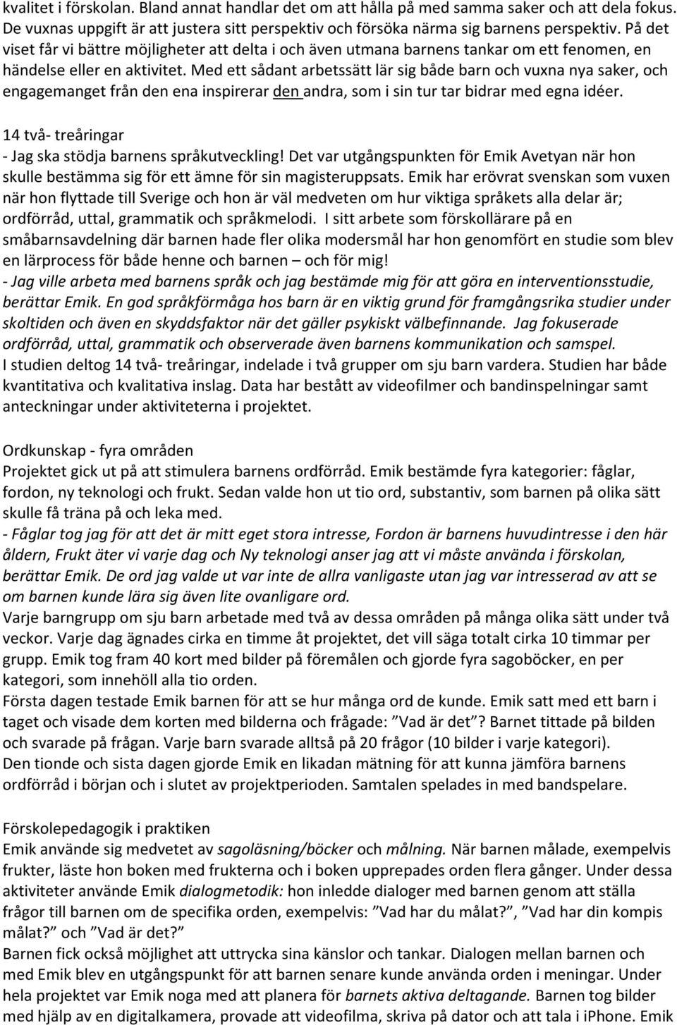 Med ett sådant arbetssätt lär sig både barn och vuxna nya saker, och engagemanget från den ena inspirerar den andra, som i sin tur tar bidrar med egna idéer.