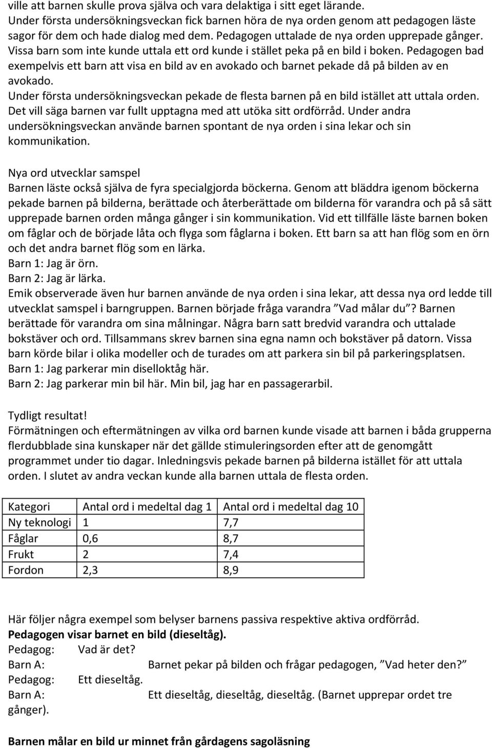 Vissa barn som inte kunde uttala ett ord kunde i stället peka på en bild i boken. Pedagogen bad exempelvis ett barn att visa en bild av en avokado och barnet pekade då på bilden av en avokado.