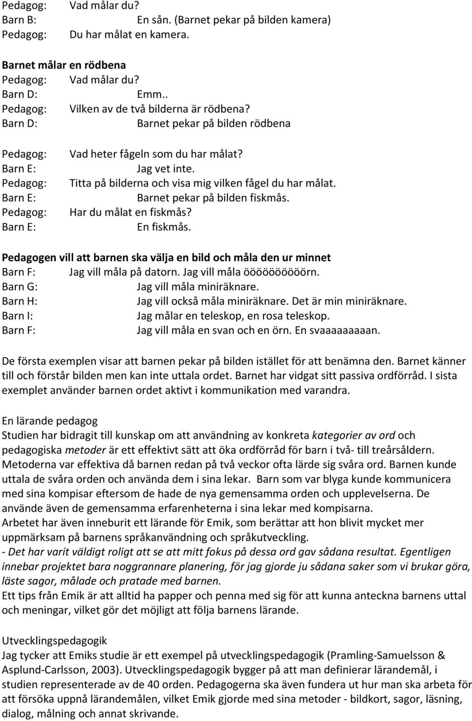 Barnet pekar på bilden fiskmås. Har du målat en fiskmås? En fiskmås. Pedagogen vill att barnen ska välja en bild och måla den ur minnet Barn F: Jag vill måla på datorn. Jag vill måla öööööööööörn.