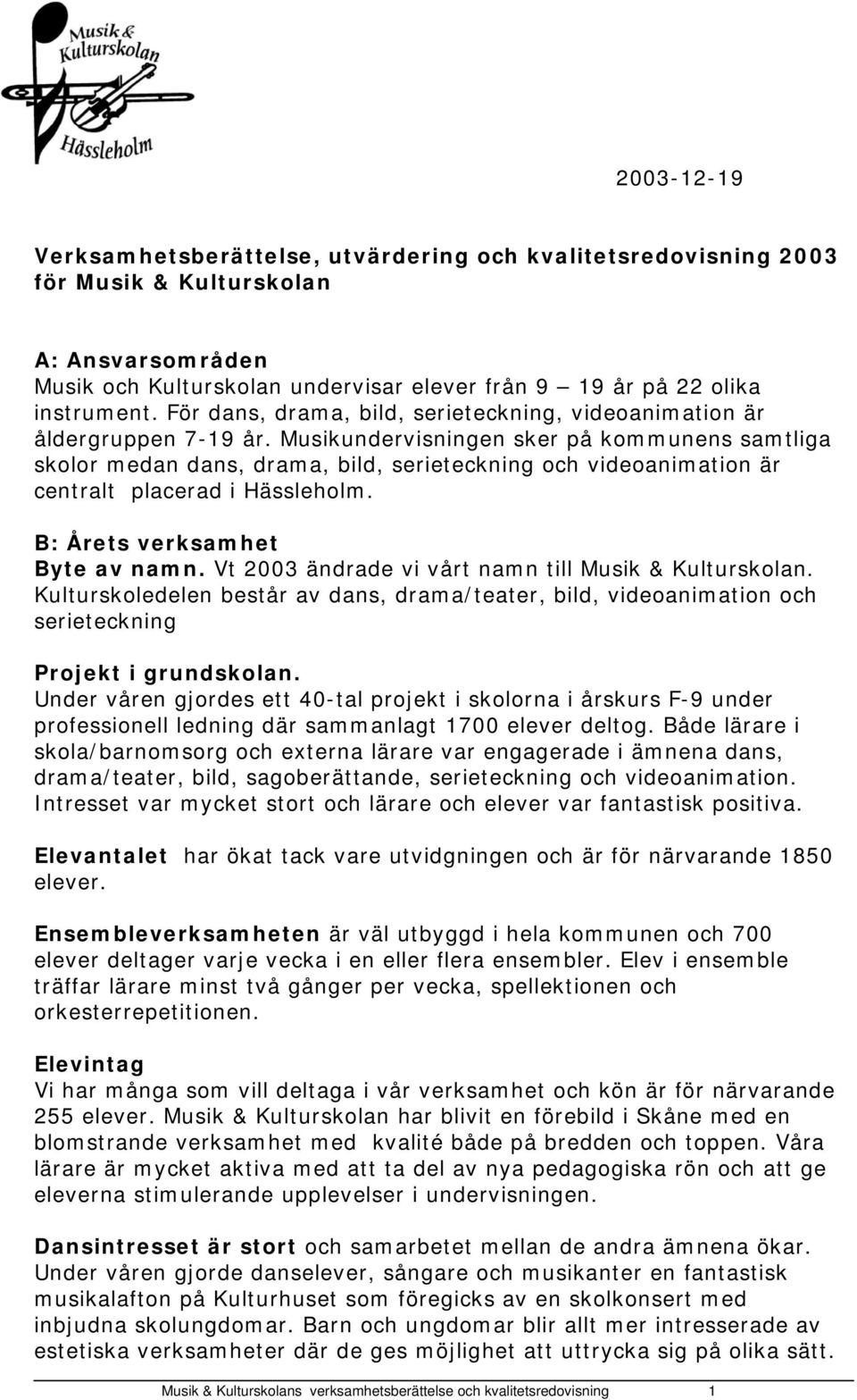 Musikundervisningen sker på kommunens samtliga skolor medan dans, drama, bild, serieteckning och videoanimation är centralt placerad i Hässleholm. B: Årets verksamhet Byte av namn.