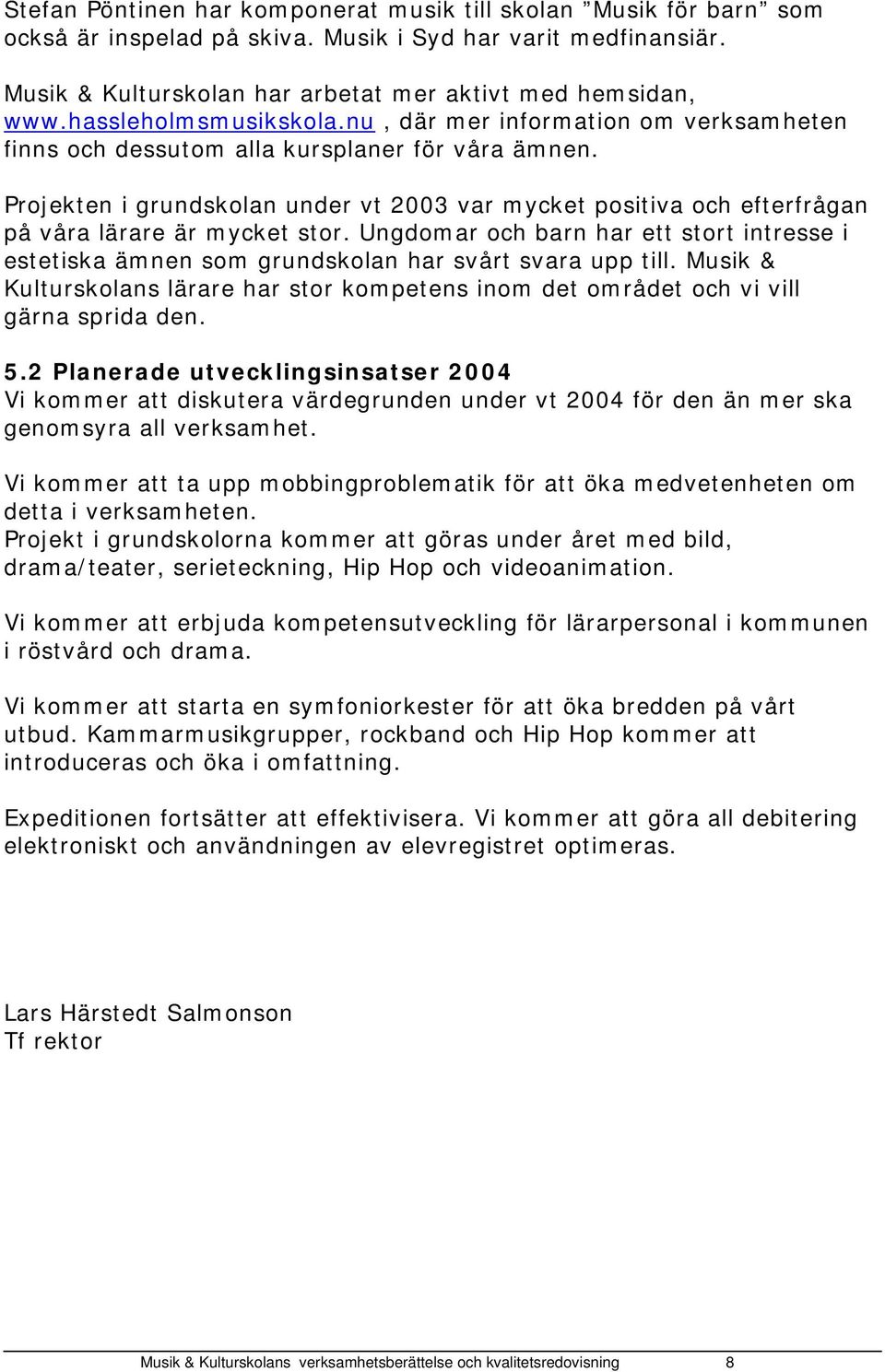 Projekten i grundskolan under vt 2003 var mycket positiva och efterfrågan på våra lärare är mycket stor.