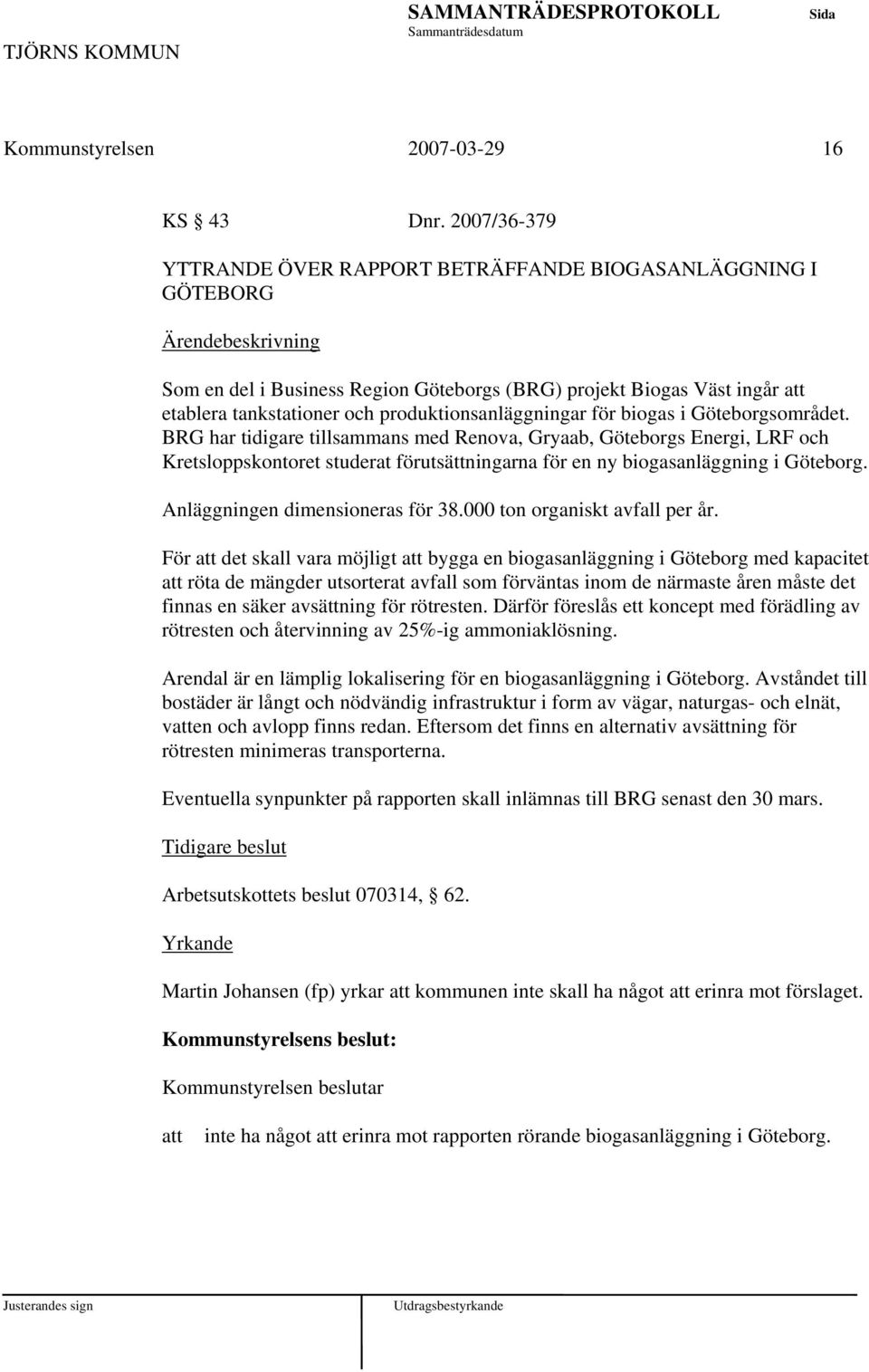 biogas i Göteborgsområdet. BRG har tidigare tillsammans med Renova, Gryaab, Göteborgs Energi, LRF och Kretsloppskontoret studerat förutsättningarna för en ny biogasanläggning i Göteborg.