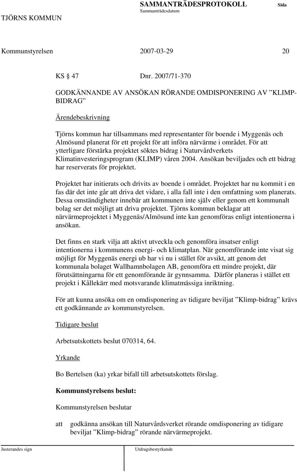 närvärme i området. För ytterligare förstärka projektet söktes bidrag i Naturvårdverkets Klimatinvesteringsprogram (KLIMP) våren 2004. Ansökan beviljades och ett bidrag har reserverats för projektet.