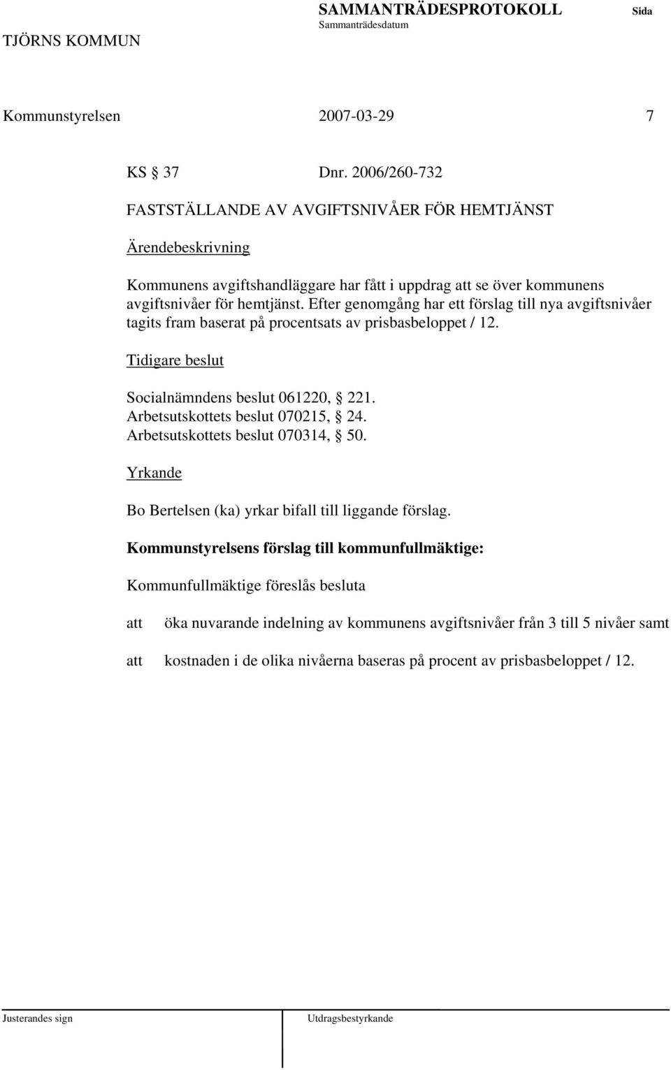 Efter genomgång har ett förslag till nya avgiftsnivåer tagits fram baserat på procentsats av prisbasbeloppet / 12. Socialnämndens beslut 061220, 221.