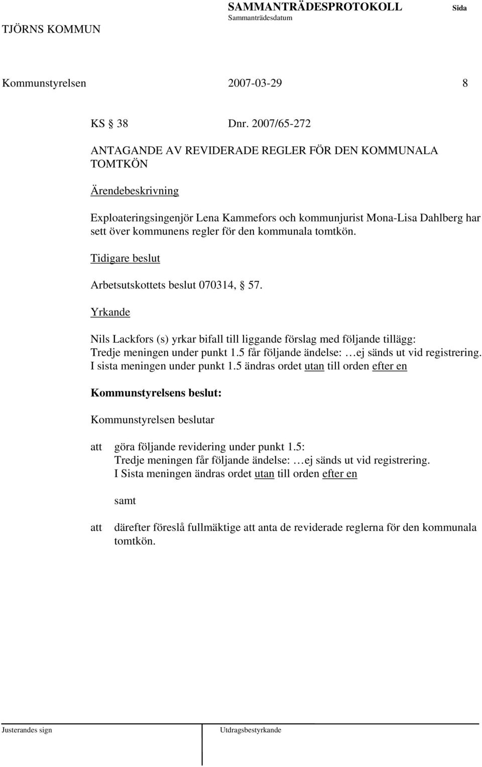 tomtkön. Arbetsutskottets beslut 070314, 57. Yrkande Nils Lackfors (s) yrkar bifall till liggande förslag med följande tillägg: Tredje meningen under punkt 1.