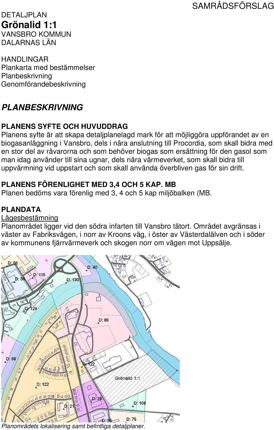 behöver biogas som ersättning för den gasol som man idag använder till sina ugnar, dels nära värmeverket, som skall bidra till uppvärmning vid uppstart och som skall använda överbliven gas för sin