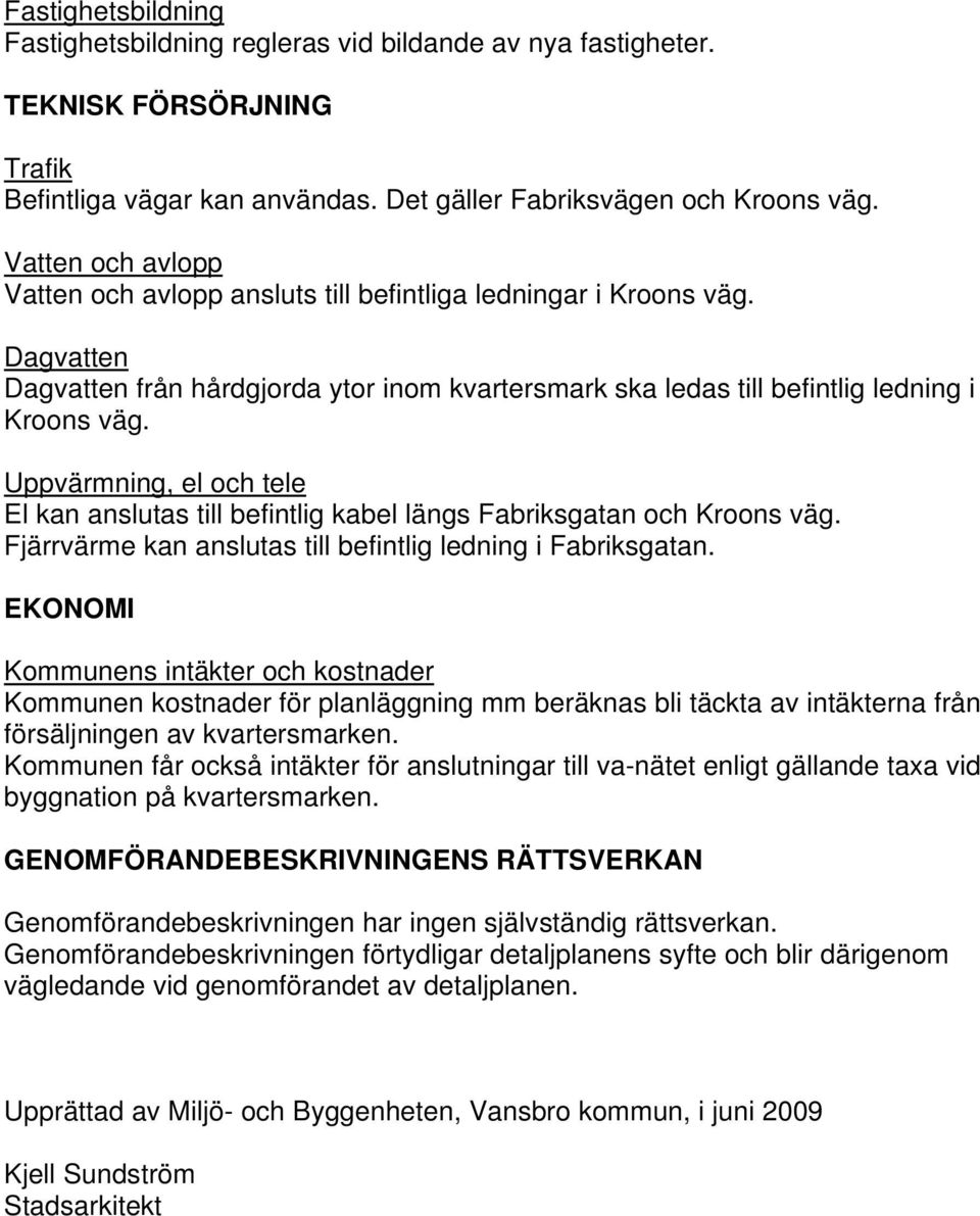 Uppvärmning, el och tele El kan anslutas till befintlig kabel längs Fabriksgatan och Kroons väg. Fjärrvärme kan anslutas till befintlig ledning i Fabriksgatan.