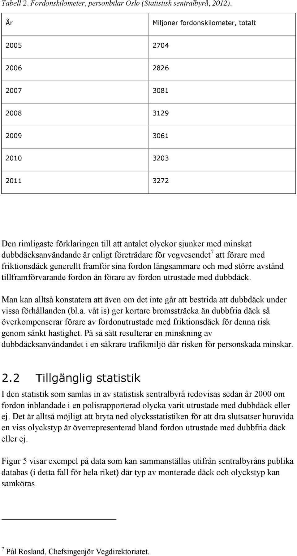 är enligt företrädare för vegvesendet 7 att förare med friktionsdäck generellt framför sina fordon långsammare och med större avstånd tillframförvarande fordon än förare av fordon utrustade med