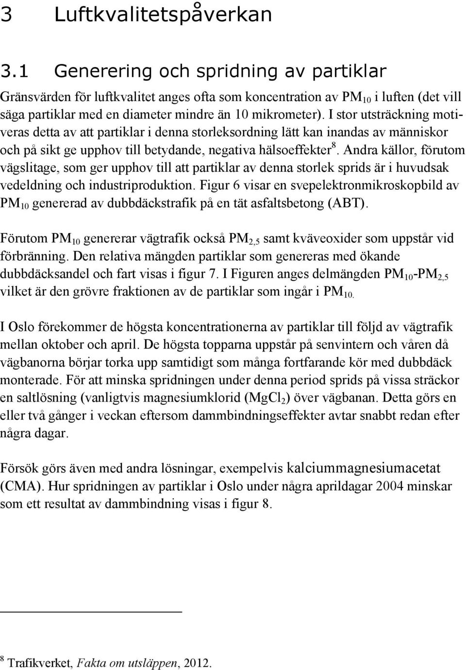 I stor utsträckning motiveras detta av att partiklar i denna storleksordning lätt kan inandas av människor och på sikt ge upphov till betydande, negativa hälsoeffekter 8.