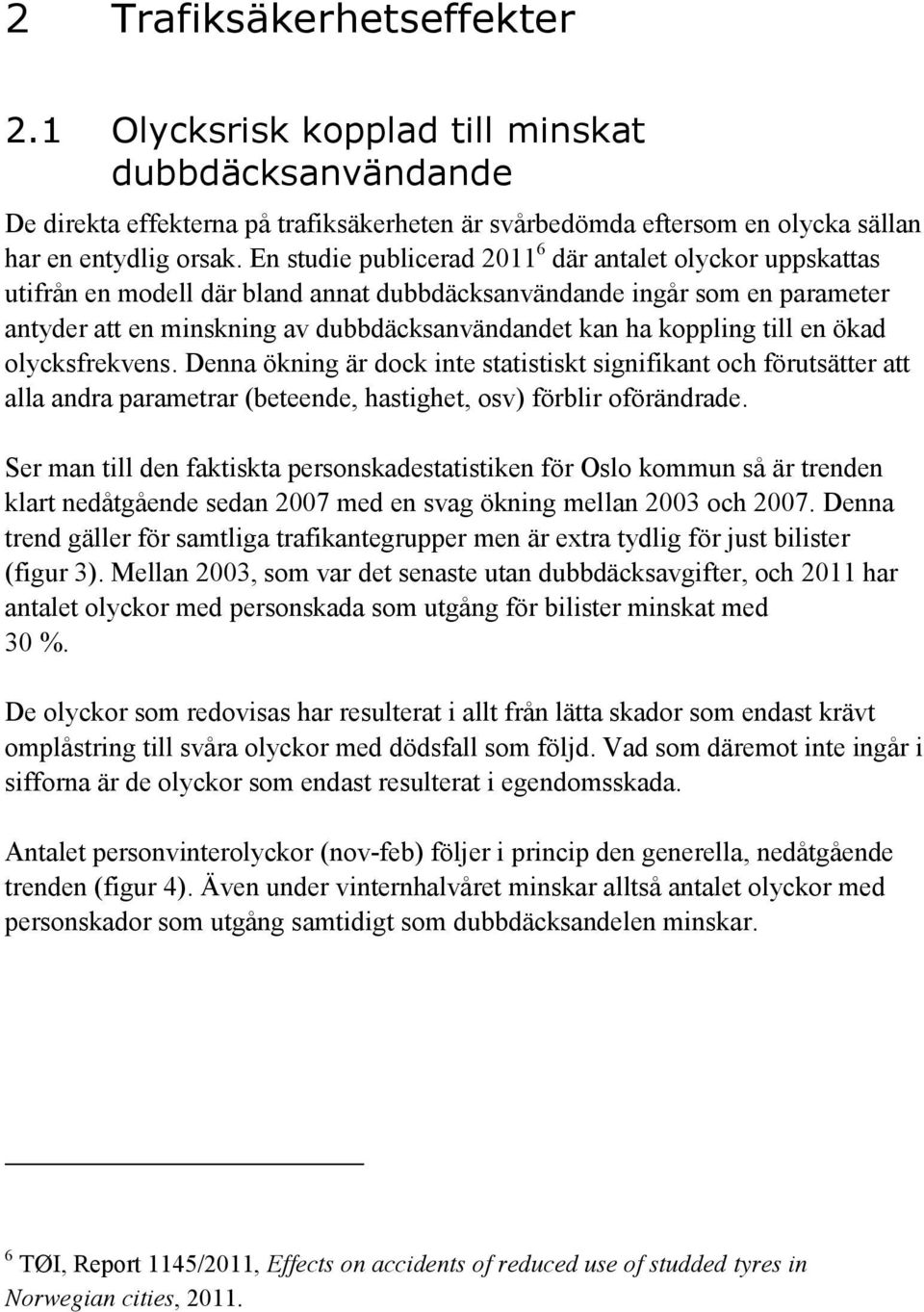 koppling till en ökad olycksfrekvens. Denna ökning är dock inte statistiskt signifikant och förutsätter att alla andra parametrar (beteende, hastighet, osv) förblir oförändrade.