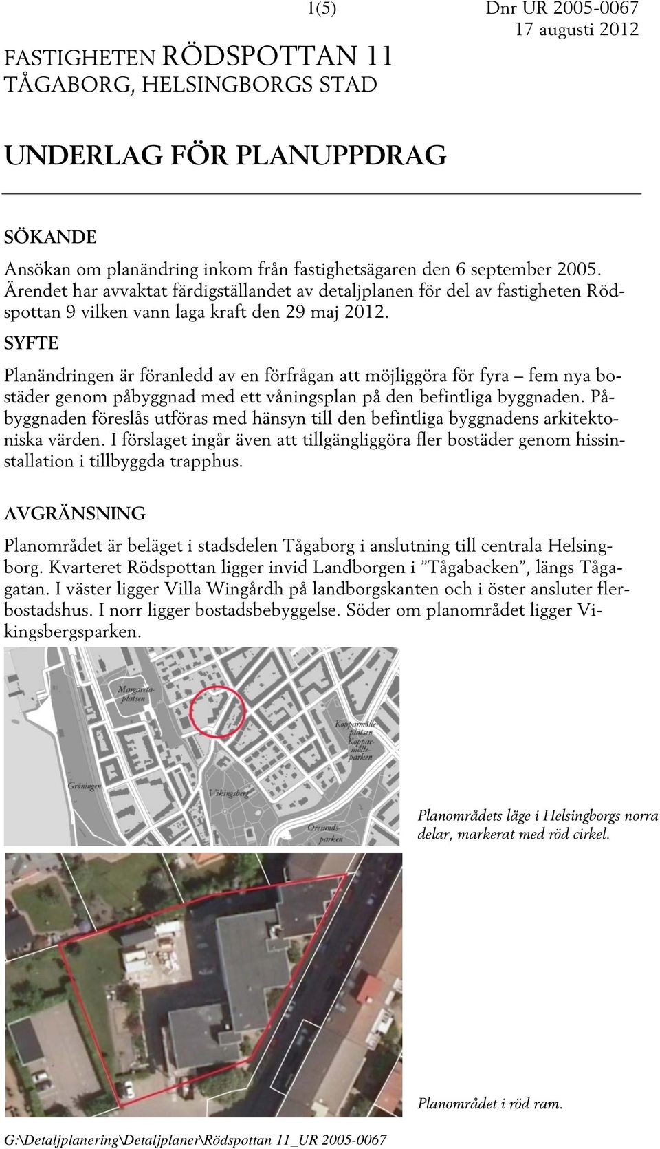 SYFTE Planändringen är föranledd av en förfrågan att möjliggöra för fyra fem nya bostäder genom påbyggnad med ett våningsplan på den befintliga byggnaden.